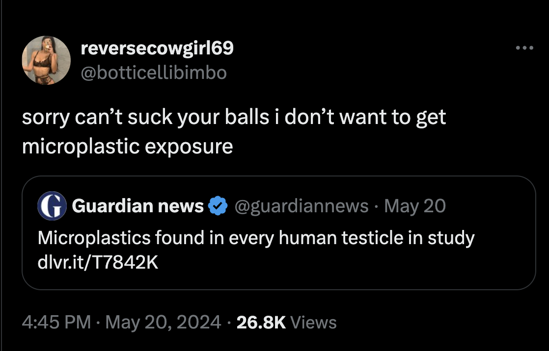 screenshot - reversecowgirl69 sorry can't suck your balls i don't want to get microplastic exposure Guardian news May 20 Microplastics found in every human testicle in study dlvr.itT Views